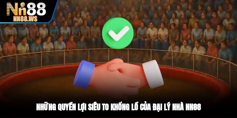 Những quyền lợi siêu to khổng lồ của đại lý nhà NN88